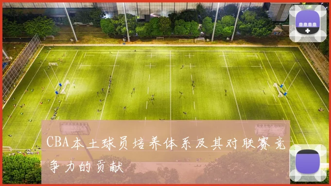 CBA本土球员培养体系及其对联赛竞争力的贡献