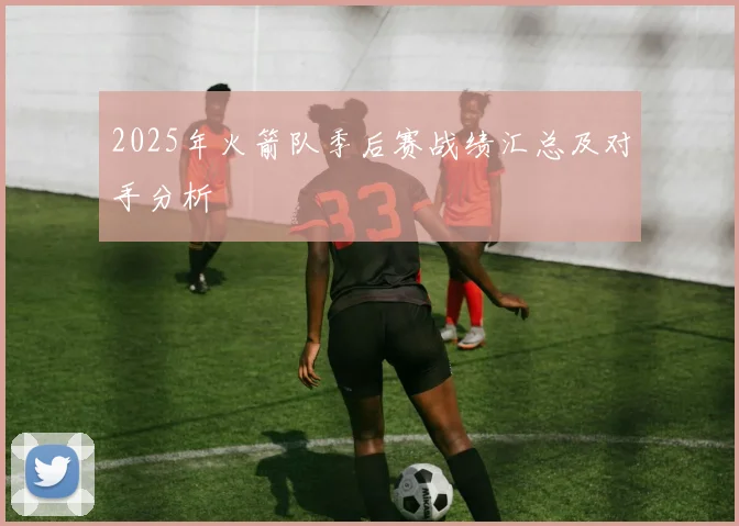 2025年火箭队季后赛战绩汇总及对手分析