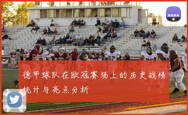 德甲球队在欧冠赛场上的历史战绩统计与亮点分析