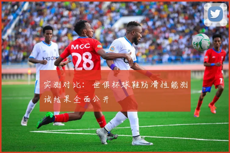 实测对比：世俱杯球鞋防滑性能测试结果全面公开