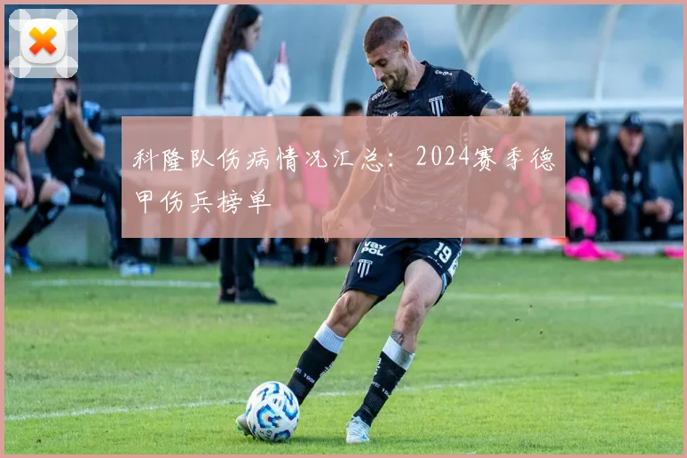 科隆队伤病情况汇总：2024赛季德甲伤兵榜单