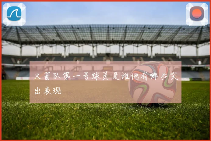 火箭队第一号球员是谁他有哪些突出表现